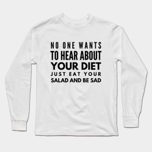 No One Wants To Hear About Your Diet Just Eat Your Salad And Be Sad - Workout Long Sleeve T-Shirt